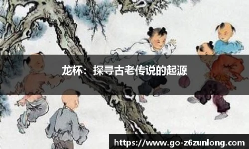 龙杯:探寻古老传说的起源