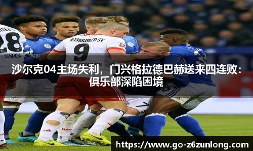 沙尔克04主场失利,门兴格拉德巴赫送来四连败:俱乐部深陷困境