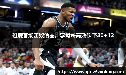 雄鹿客场击败活塞,字母哥高效砍下30+12
