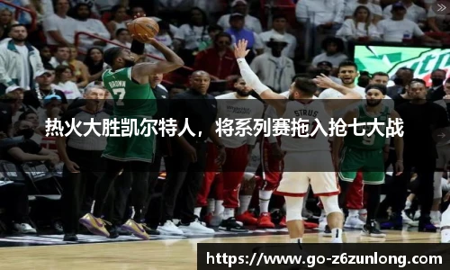 热火大胜凯尔特人，将系列赛拖入抢七大战