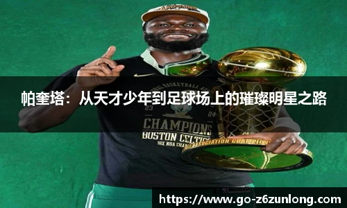 帕奎塔:从天才少年到足球场上的璀璨明星之路