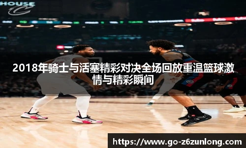2018年骑士与活塞精彩对决全场回放重温篮球激情与精彩瞬间