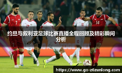 约旦与叙利亚足球比赛直播全程回顾及精彩瞬间分析