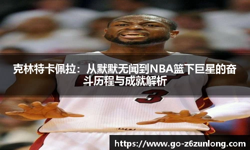 克林特卡佩拉:从默默无闻到NBA篮下巨星的奋斗历程与成就解析