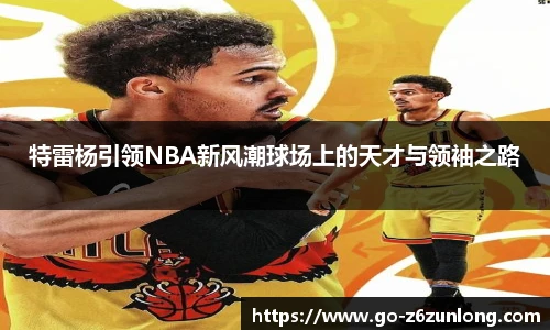 特雷杨引领NBA新风潮球场上的天才与领袖之路