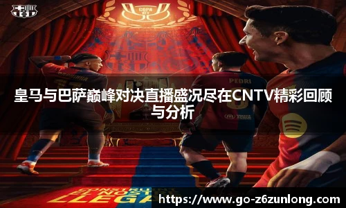 皇马与巴萨巅峰对决直播盛况尽在CNTV精彩回顾与分析